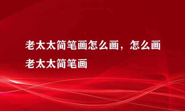 老太太简笔画怎么画，怎么画老太太简笔画
