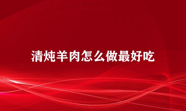 清炖羊肉怎么做最好吃