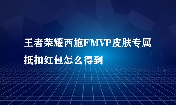 王者荣耀西施FMVP皮肤专属抵扣红包怎么得到