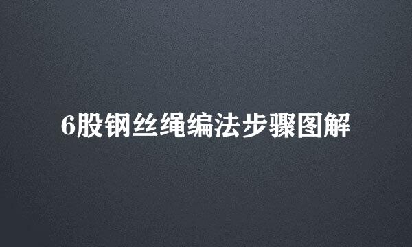 6股钢丝绳编法步骤图解