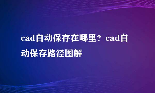 cad自动保存在哪里？cad自动保存路径图解