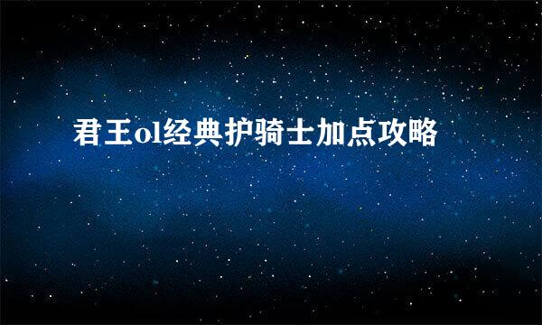 君王ol经典护骑士加点攻略