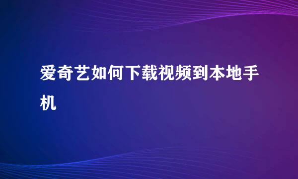 爱奇艺如何下载视频到本地手机