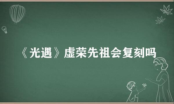《光遇》虚荣先祖会复刻吗