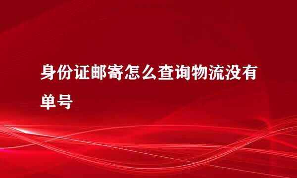 身份证邮寄怎么查询物流没有单号