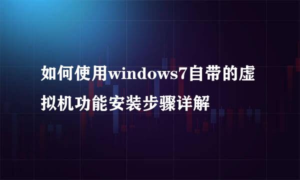如何使用windows7自带的虚拟机功能安装步骤详解