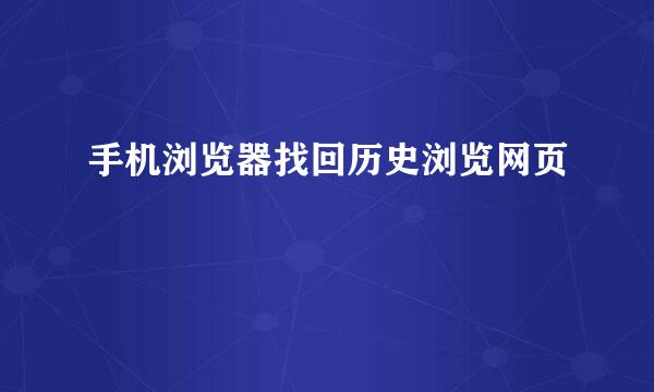 手机浏览器找回历史浏览网页