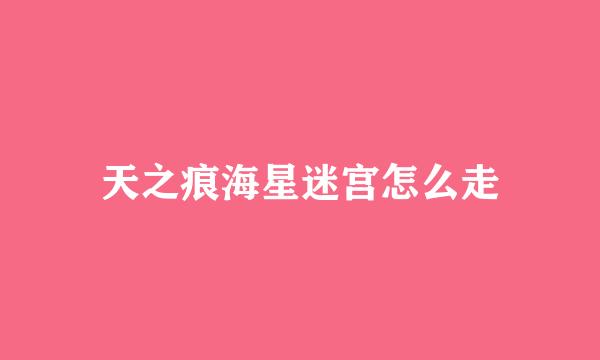 天之痕海星迷宫怎么走