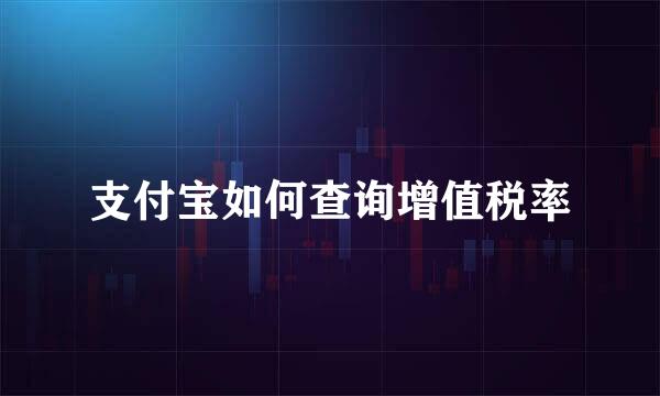 支付宝如何查询增值税率