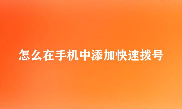 怎么在手机中添加快速拨号