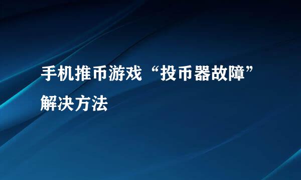 手机推币游戏“投币器故障”解决方法
