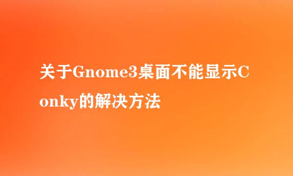 关于Gnome3桌面不能显示Conky的解决方法