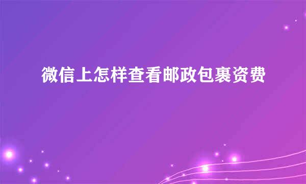 微信上怎样查看邮政包裹资费