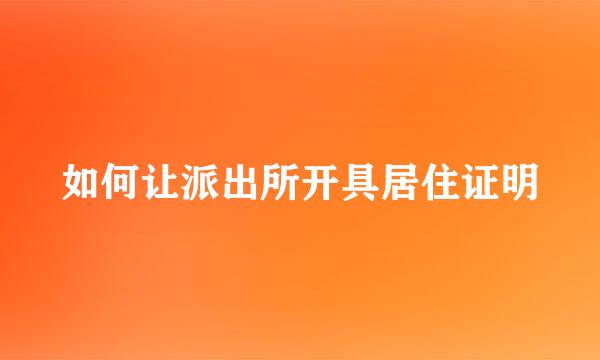 如何让派出所开具居住证明