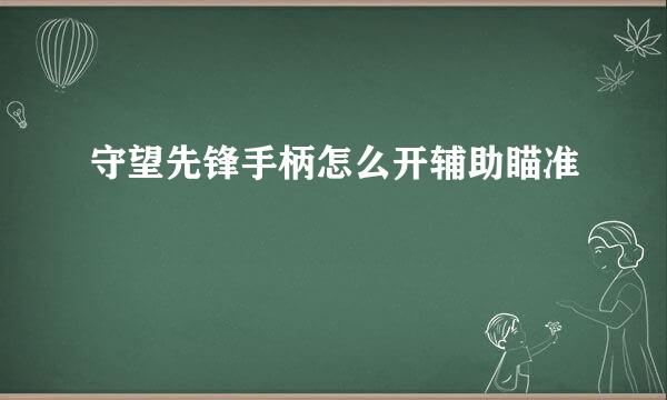 守望先锋手柄怎么开辅助瞄准