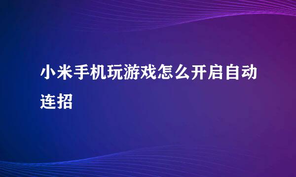 小米手机玩游戏怎么开启自动连招