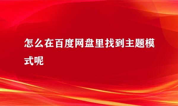 怎么在百度网盘里找到主题模式呢