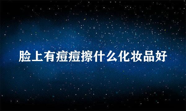 脸上有痘痘擦什么化妆品好