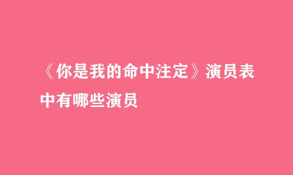《你是我的命中注定》演员表中有哪些演员