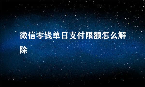 微信零钱单日支付限额怎么解除