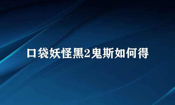 口袋妖怪黑2鬼斯如何得