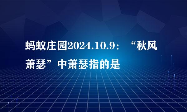 蚂蚁庄园2024.10.9：“秋风萧瑟”中萧瑟指的是