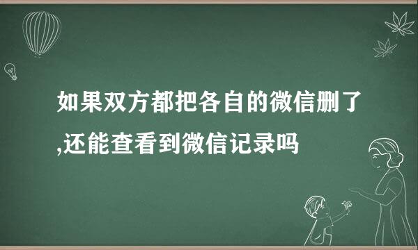 如果双方都把各自的微信删了,还能查看到微信记录吗