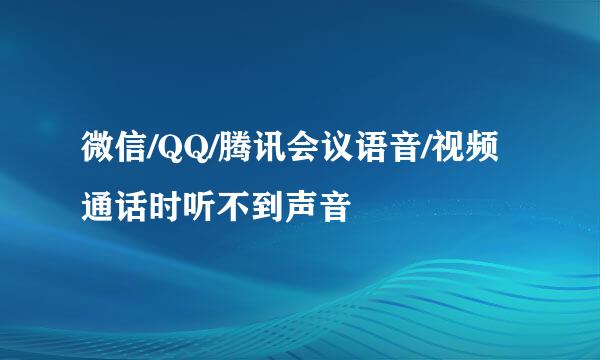 微信/QQ/腾讯会议语音/视频通话时听不到声音