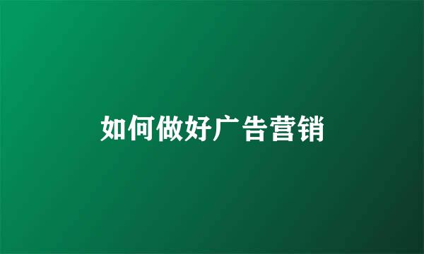 如何做好广告营销