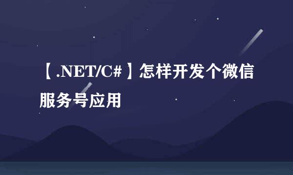 【.NET/C#】怎样开发个微信服务号应用