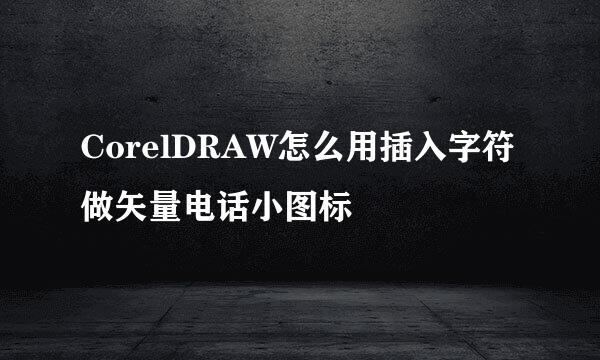 CorelDRAW怎么用插入字符做矢量电话小图标