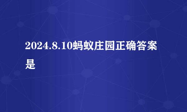 2024.8.10蚂蚁庄园正确答案是