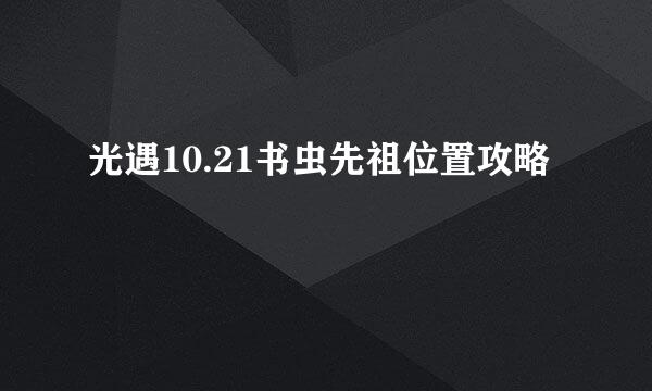 光遇10.21书虫先祖位置攻略