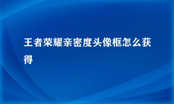 王者荣耀亲密度头像框怎么获得