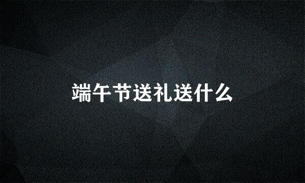 端午节送礼送什么