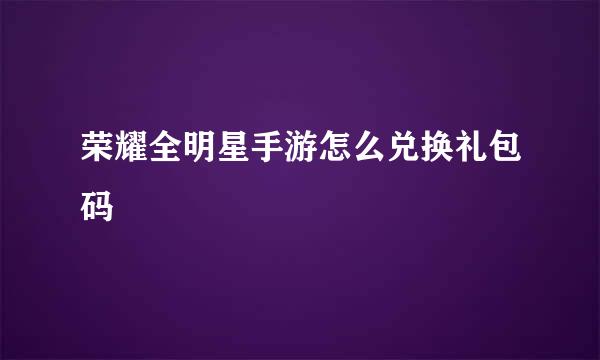 荣耀全明星手游怎么兑换礼包码