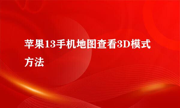 苹果13手机地图查看3D模式方法