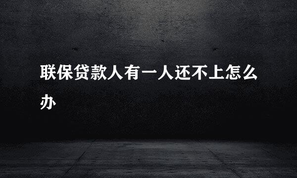 联保贷款人有一人还不上怎么办