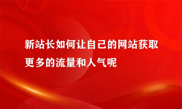 新站长如何让自己的网站获取更多的流量和人气呢