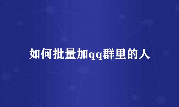 如何批量加qq群里的人