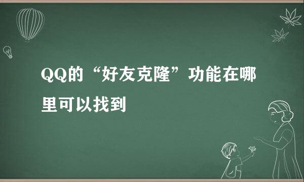 QQ的“好友克隆”功能在哪里可以找到