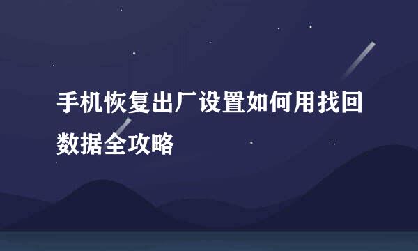 手机恢复出厂设置如何用找回数据全攻略
