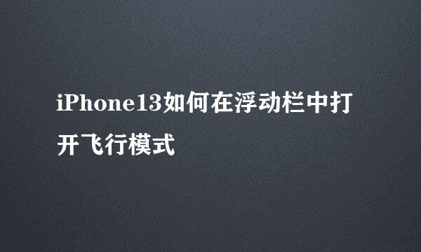 iPhone13如何在浮动栏中打开飞行模式