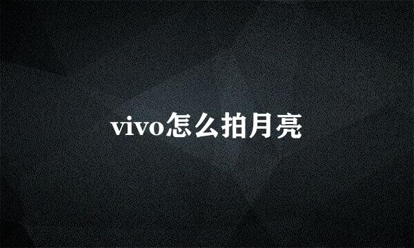 vivo怎么拍月亮