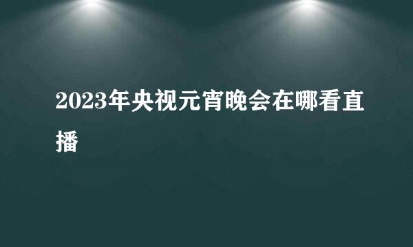 2023年央视元宵晚会在哪看直播