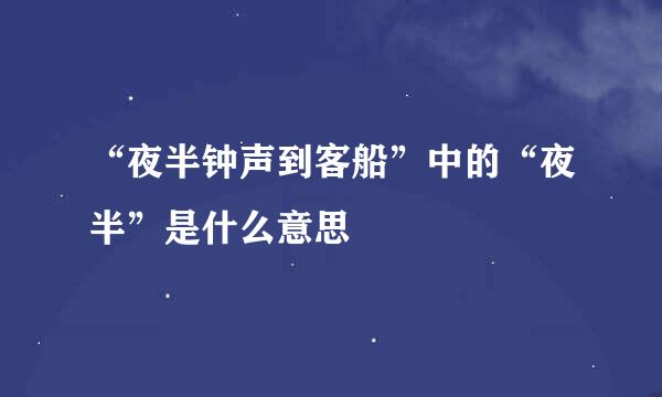 “夜半钟声到客船”中的“夜半”是什么意思