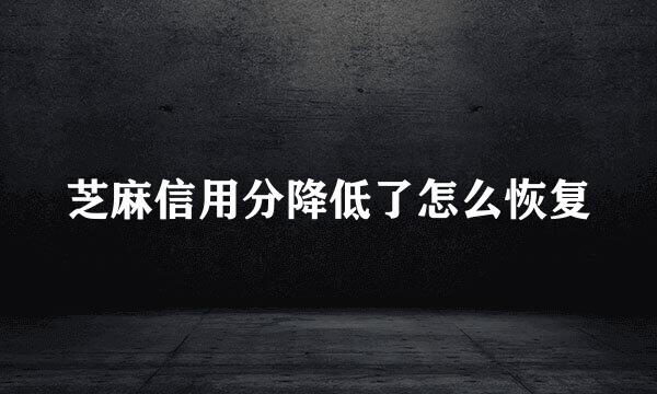 芝麻信用分降低了怎么恢复
