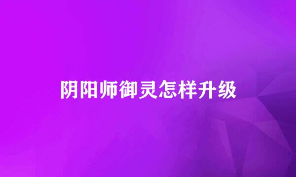 阴阳师御灵怎样升级