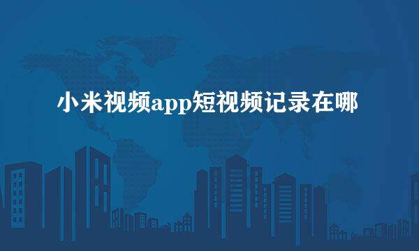 小米视频app短视频记录在哪