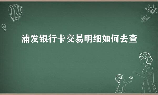 浦发银行卡交易明细如何去查